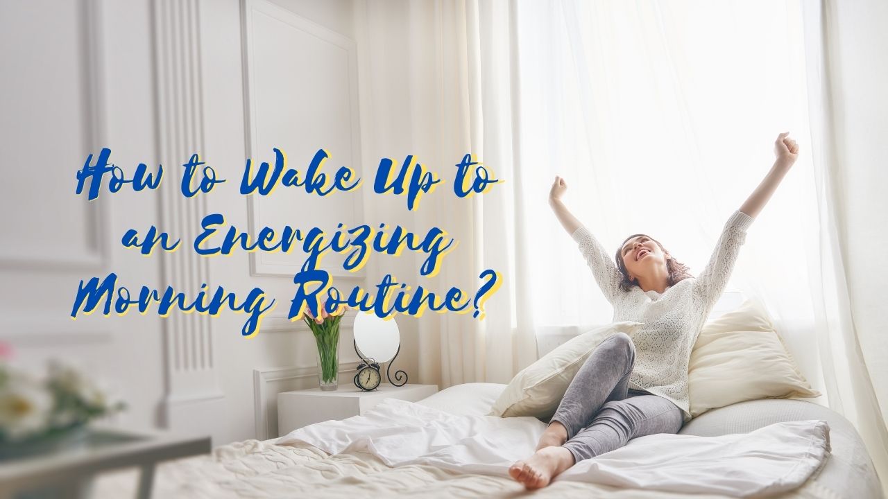 You are currently viewing How to Wake Up to an Energizing Morning Routine?